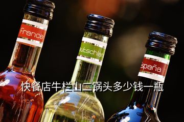 快餐店牛欄山二鍋頭多少錢(qián)一瓶