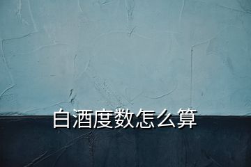 白酒度數怎么算