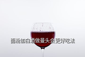 面粉加白酒做曼頭會更好吃法