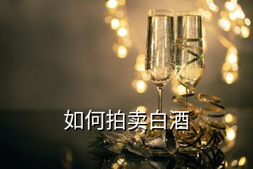 如何拍賣(mài)白酒