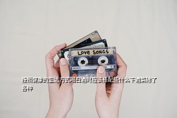 按照健康的生活方式喝白酒時(shí)應(yīng)該搭配些什么下酒菜除了各種