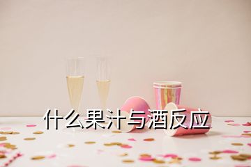 什么果汁與酒反應(yīng)
