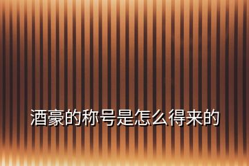 酒豪的稱(chēng)號(hào)是怎么得來(lái)的