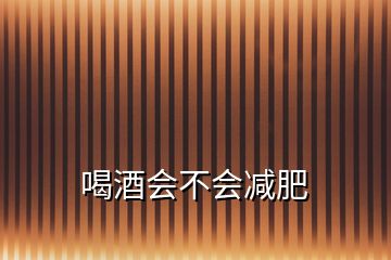 喝酒會(huì)不會(huì)減肥