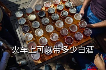 火車(chē)上可以帶多少白酒