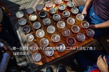 第一天晚上喝了半斤白酒兩瓶啤酒第二天早上還吐了晚上11驗血能驗