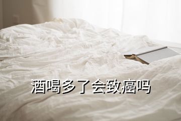 酒喝多了會(huì)致癌嗎