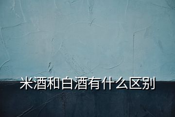 米酒和白酒有什么區(qū)別