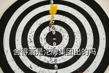 舍得酒是沱牌集團出的嗎