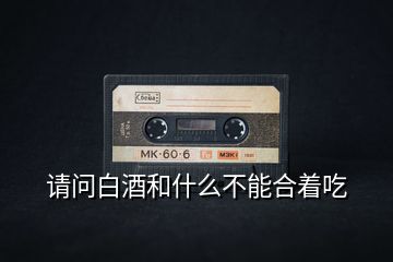 請(qǐng)問白酒和什么不能合著吃