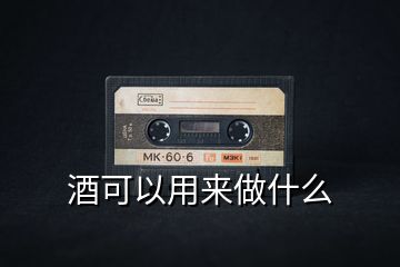 酒可以用來(lái)做什么
