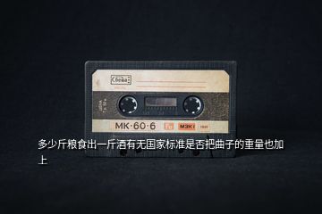 多少斤糧食出一斤酒有無國(guó)家標(biāo)準(zhǔn)是否把曲子的重量也加上
