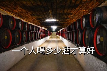 一個(gè)人喝多少酒才算好