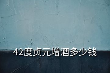 42度貞元增酒多少錢(qián)
