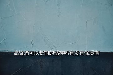高粱酒可以長期的儲存嗎有沒有保質期