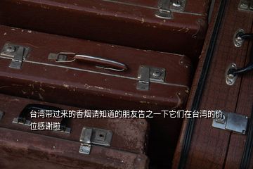 臺灣帶過來的香煙請知道的朋友告之一下它們在臺灣的價位感謝啦