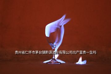 貴州省仁懷市茅臺鎮(zhèn)黔源灑業(yè)有限公司出產富貴一生嗎