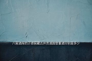 八窖酒庫的正德窖藏古井貢酒國譽董酒分別是多少