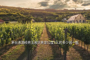 茅臺(tái)液酒經(jīng)典玉液慶典龍52度15L的多少錢一瓶