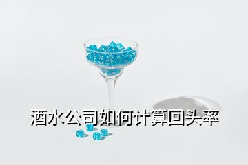 酒水公司如何計(jì)算回頭率