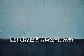 四川哪家出國勞務公司比較好