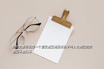 麻煩大家?guī)臀蚁胍粋€(gè)餐飲酒店湘菜觀(guān)名字叫人杰湘巴佬的酒店早會(huì)口號(hào)
