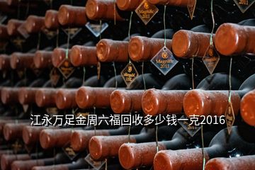 江永萬足金周六福回收多少錢一克2016