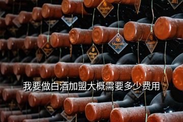 我要做白酒加盟大概需要多少費(fèi)用