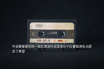 年會(huì)聚餐要團(tuán)購(gòu)一批紅酒波特諾堡美樂干紅葡萄酒有點(diǎn)超支了希望