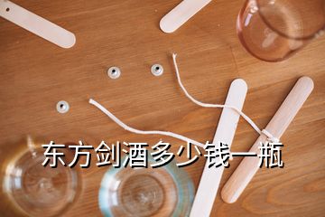 東方劍酒多少錢(qián)一瓶