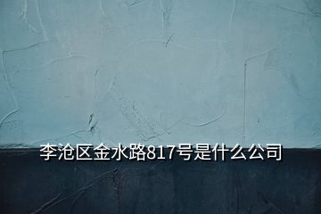 李滄區(qū)金水路817號(hào)是什么公司