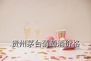 貴州茅臺葡萄酒價(jià)格