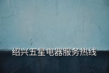 紹興五星電器服務熱線