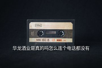華龍酒業(yè)是真的嗎怎么連個電話都沒有
