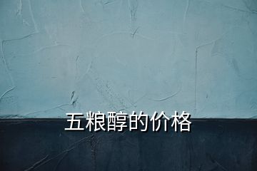 五糧醇的價(jià)格