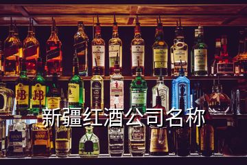新疆紅酒公司名稱(chēng)