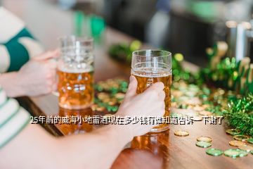 25年前的威海小地雷酒現(xiàn)在多少錢(qián)有誰(shuí)知道告訴一下謝了