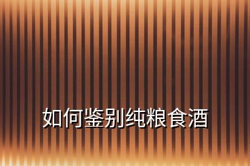 如何鑒別純糧食酒