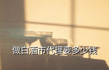 做白酒市代理要多少錢(qián)
