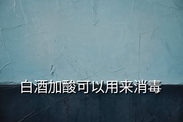 白酒加酸可以用來(lái)消毒