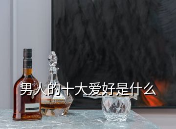 男人的十大愛(ài)好是什么