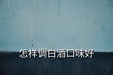 怎樣調(diào)白酒口味好