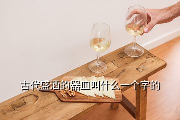古代盛酒的器皿叫什么一個字的