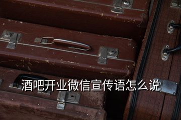 酒吧開業(yè)微信宣傳語怎么說