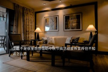 生意不是很里想想借助中秋節(jié)搞活動(dòng)宣傳宣傳但不知道怎么弄