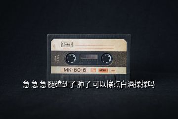 急 急 急 腿磕到了 腫了 可以擦點白酒揉揉嗎