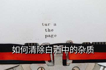 如何清除白酒中的雜質