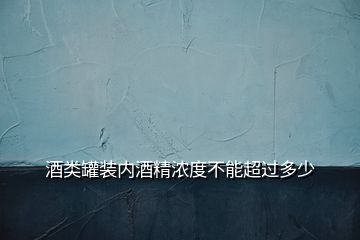 酒類罐裝內酒精濃度不能超過多少