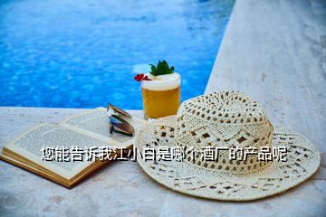 您能告訴我江小白是哪個酒廠的產(chǎn)品呢