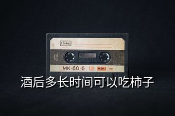 酒后多長時間可以吃柿子